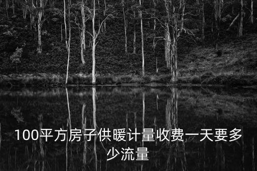 100平方房子供暖計量收費一天要多少流量