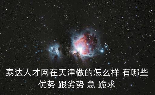 泰達人才網在天津做的怎么樣 有哪些優勢 跟劣勢 急 跪求