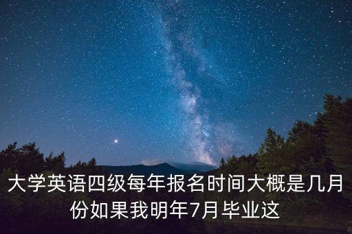 大學英語四級每年報名時間大概是幾月份如果我明年7月畢業這