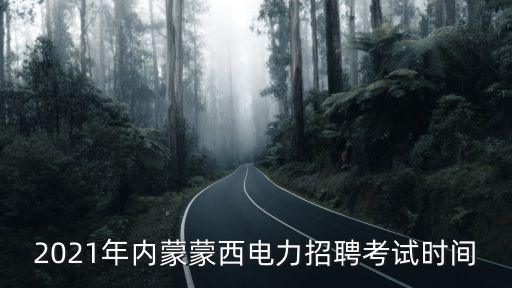 2021年內(nèi)蒙蒙西電力招聘考試時(shí)間