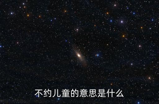 不約兒童，之約兒童是什么意思