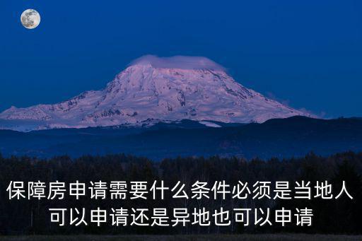 保障房政策，保障房申請需要什么條件必須是當地人可以申請還是異地也可以申請
