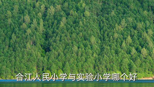 合江人民小學(xué)與實(shí)驗(yàn)小學(xué)哪個(gè)好