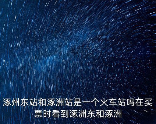 涿州東站和涿洲站是一個火車站嗎在買票時看到涿洲東和涿洲