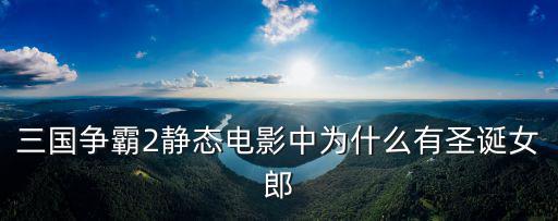 三國爭霸2靜態電影中為什么有圣誕女郎