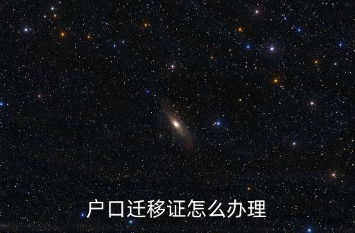 戶口遷移證怎么辦，戶口遷移證怎么辦理