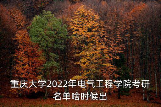重慶大學(xué)2022年電氣工程學(xué)院考研名單啥時候出