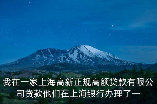 我在一家上海高新正規(guī)高額貸款有限公司貸款他們?cè)谏虾ｃy行辦理了一