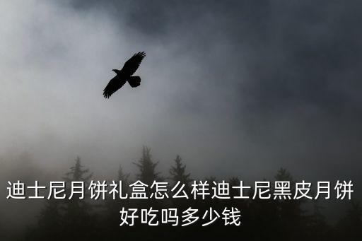 迪士尼月餅禮盒怎么樣迪士尼黑皮月餅好吃嗎多少錢