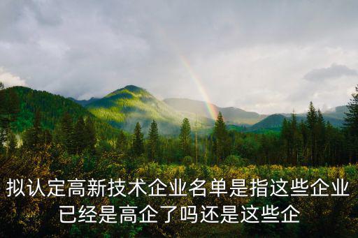 擬認定高新技術企業名單是指這些企業已經是高企了嗎還是這些企
