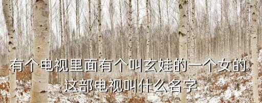 有個電視里面有個叫玄娃的一個女的 這部電視叫什么名字