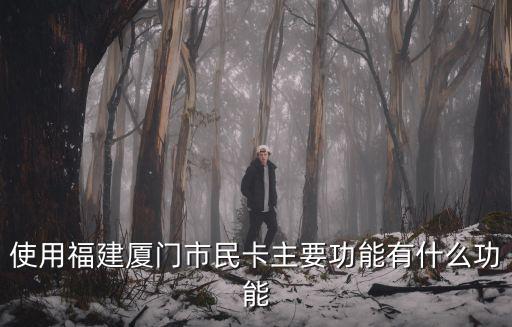 使用福建廈門市民卡主要功能有什么功能