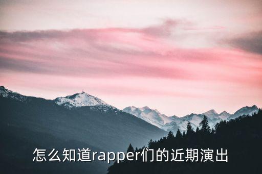怎么知道rapper們的近期演出