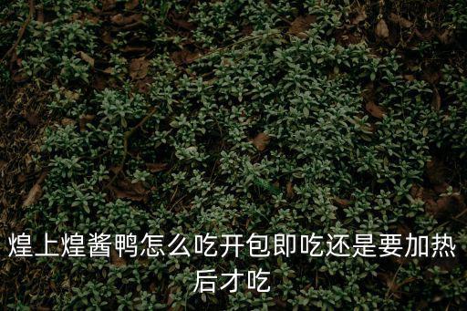 煌上煌醬鴨，煌上煌醬鴨怎么吃開包即吃還是要加熱后才吃