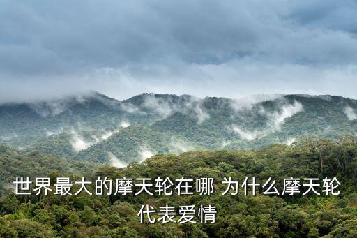 世界最大的摩天輪在哪 為什么摩天輪代表愛情