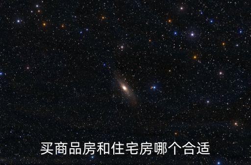 買商品房和住宅房哪個合適