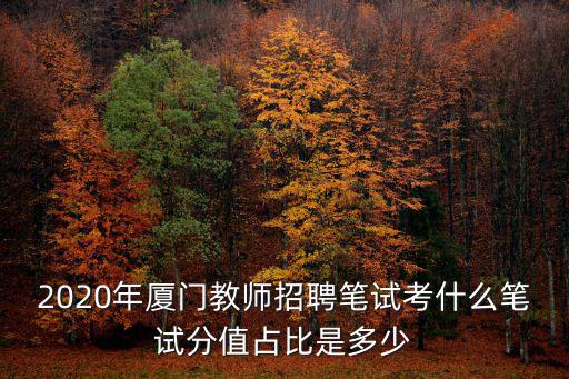 2020年廈門教師招聘筆試考什么筆試分值占比是多少