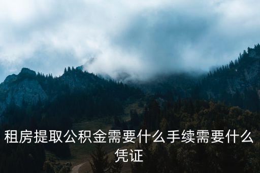 租房提取公積金需要什么手續(xù)需要什么憑證