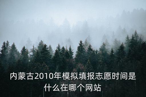 內蒙古2010年模擬填報志愿時間是什么在哪個網站