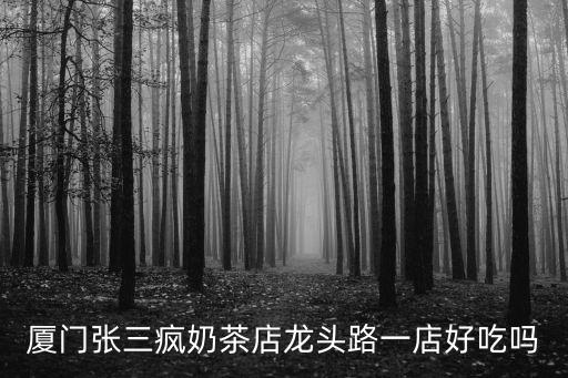廈門張三瘋奶茶店龍頭路一店好吃嗎