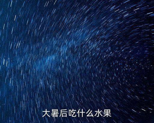 大暑吃什么水果，大暑該吃什么