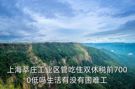 上海莘莊工業區管吃住雙休稅前7000低嗎生活有沒有困難工
