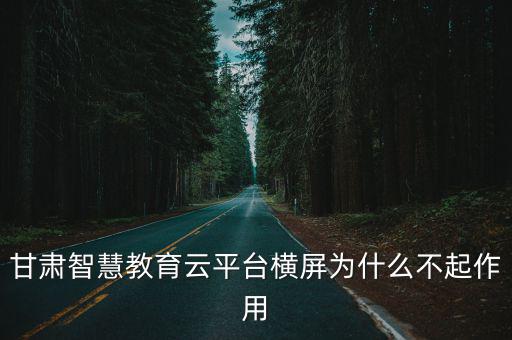 甘肅智慧教育云平臺(tái)橫屏為什么不起作用