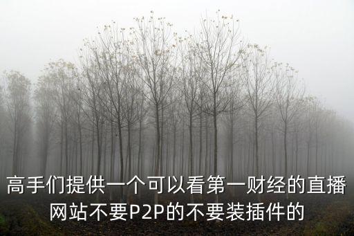 高手們提供一個可以看第一財經的直播網站不要P2P的不要裝插件的