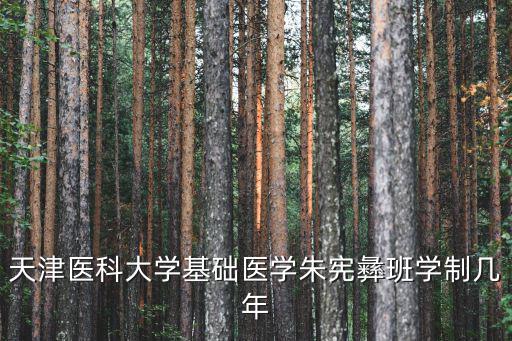 朱憲彝，天津醫科大學基礎醫學朱憲彝班學制幾年