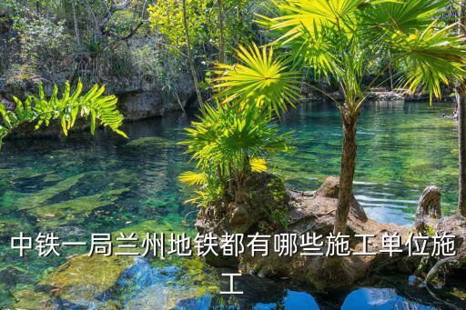 中鐵一局蘭州地鐵都有哪些施工單位施工