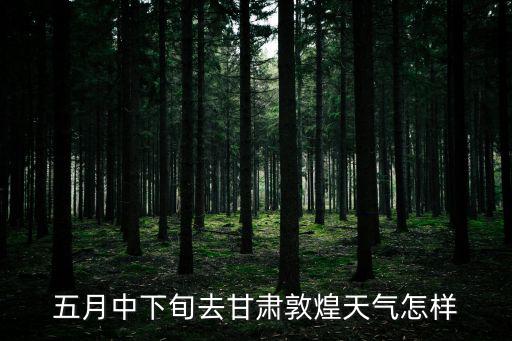 五月中下旬去甘肅敦煌天氣怎樣