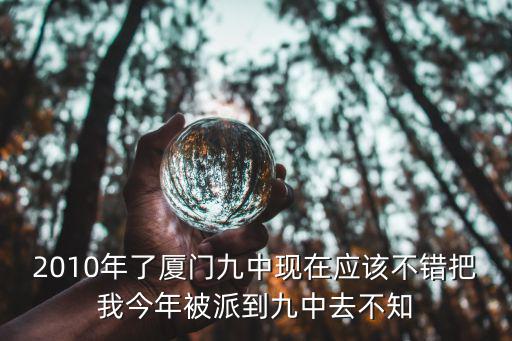 2010年了廈門九中現在應該不錯把我今年被派到九中去不知