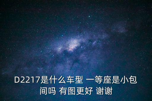 d2671，D2217是什么車型 一等座是小包間嗎 有圖更好 謝謝