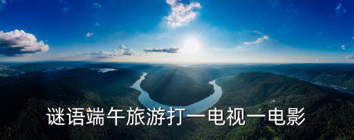 謎語端午旅游打一電視一電影