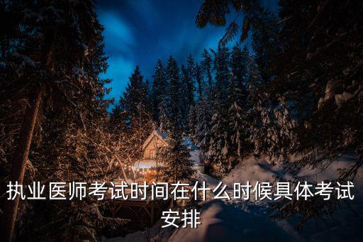 執業醫師考試時間在什么時候具體考試安排