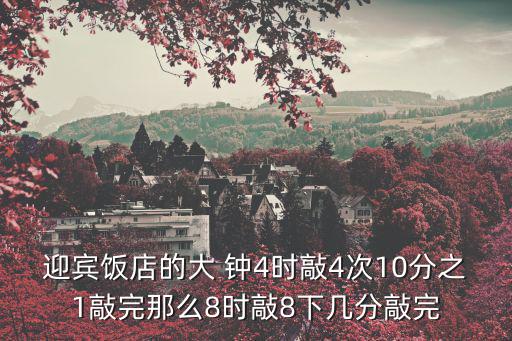 迎賓飯店的大 鐘4時敲4次10分之1敲完那么8時敲8下幾分敲完