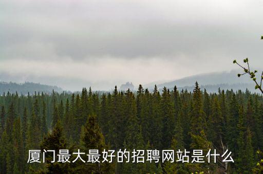 廈門最大最好的招聘網(wǎng)站是什么