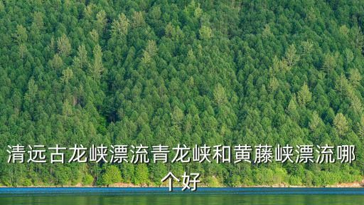 清遠漂流古龍峽，廣東清遠古龍峽漂流