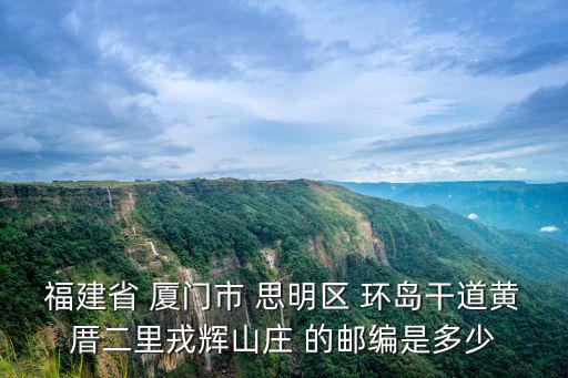 福建省 廈門市 思明區 環島干道黃厝二里戎輝山莊 的郵編是多少