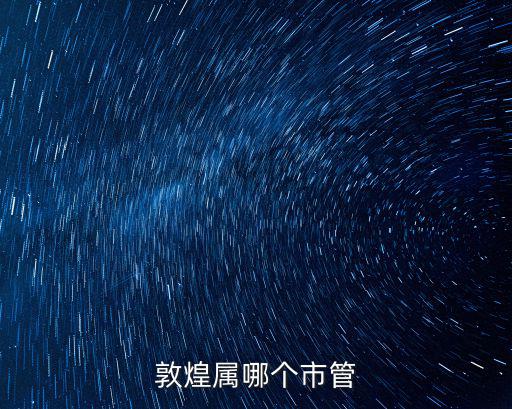 敦煌市屬于哪個(gè)市，敦煌屬于那個(gè)市