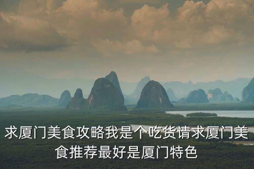 廈門美食攻略，流行券 廈門美食攻略 廈門特色美食 廈門美食