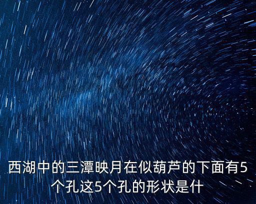 西湖中的三潭映月在似葫蘆的下面有5個孔這5個孔的形狀是什