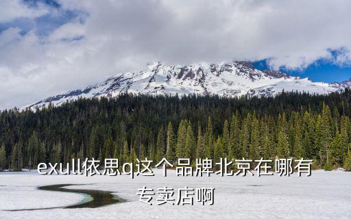 exull依思q這個品牌北京在哪有專賣店啊