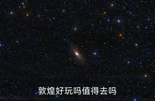 敦煌好玩嗎值得去嗎