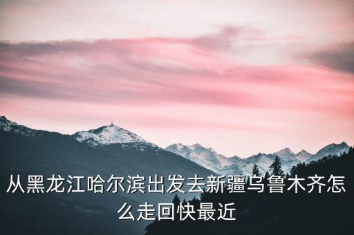 哈爾濱到烏魯木齊，從哈爾濱到新疆烏魯木齊坐火車多少天