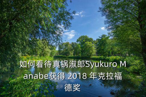 如何看待真鍋淑郎Syukuro Manabe獲得 2018 年克拉福德獎