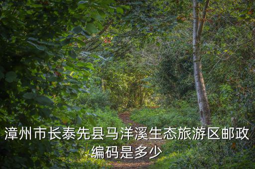 漳州市長泰先縣馬洋溪生態旅游區郵政編碼是多少