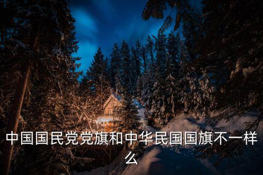 中國(guó)國(guó)民黨黨旗和中華民國(guó)國(guó)旗不一樣么