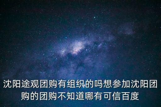 沈陽(yáng)途觀團(tuán)購(gòu)有組織的嗎想?yún)⒓由蜿?yáng)團(tuán)購(gòu)的團(tuán)購(gòu)不知道哪有可信百度