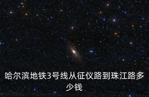 哈爾濱地鐵3號線從征儀路到珠江路多少錢